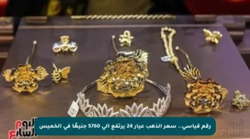رقم قياسي.. سعر الذهب عيار 24 يرتفع إلى 5760 جنيهًا في الخميس